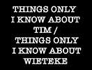 Things only I know about Tim/Things only I know about Wieteke